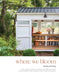 Where We Bloom: Thirty-Seven Intimate, Inventive and Artistic Studio Spaces Where Floral Passions Find a Place to Blossom by Debra Prinzing
