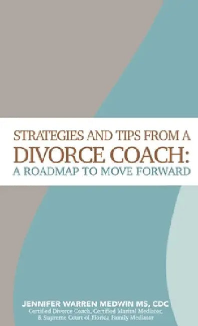 Strategies and Tips from a Divorce Coach: A Roadmap to Move Forward by Jennifer Warren Medwin