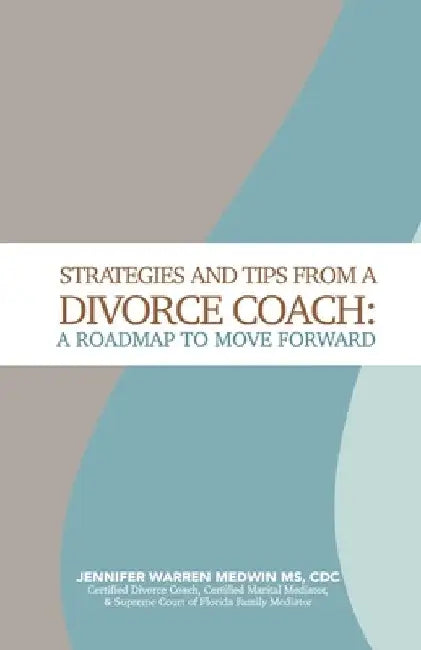 Strategies and Tips from a Divorce Coach: A Roadmap to Move Forward by Jennifer Warren Medwin