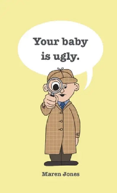 Your baby is ugly. by Maren Jones