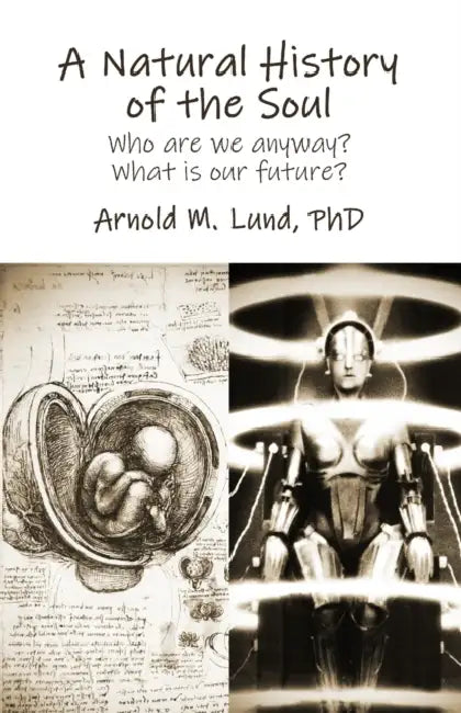 A Natural History of the Soul: Who are we anyway? What does our future hold? by Arnold M. Lund