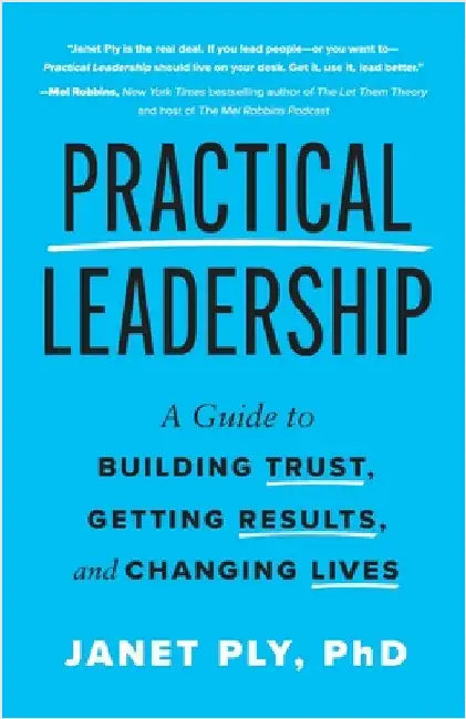 Practical Leadership: A Guide to Building Trust, Getting Results, and Changing Lives by Ply, Janet