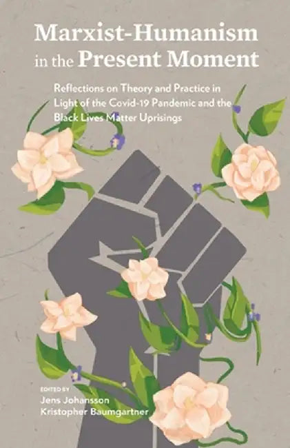Marxist-Humanism in the Present Moment: Reflections on Theory and Practice in Light of the Covid-19 Pandemic and the Black Lives Matter Uprisings by Jens Johansson