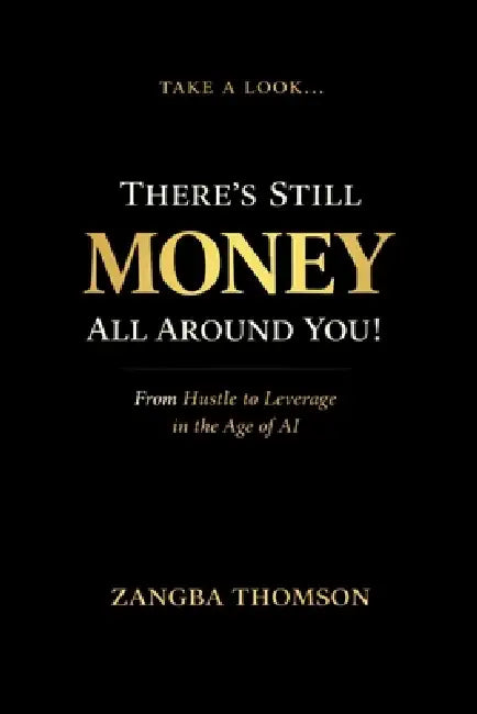 Take a Look... There's Still Money All Around You!: From Hustle to Leverage in the Age of AI by Zangba Thomson