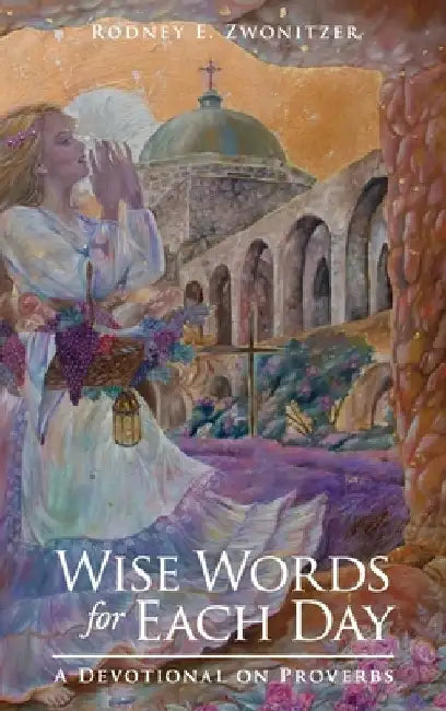 Wise Words for Each Day: A Devotional on Proverbs by Rodney E. Zwonitzer