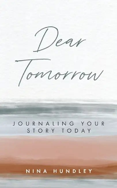 Dear Tomorrow: Journaling Your Story Today by Nina Hundley