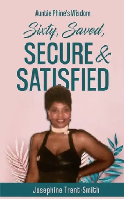 Sixty, Saved, Secure & Satisfied by Josephine Trent-Smith