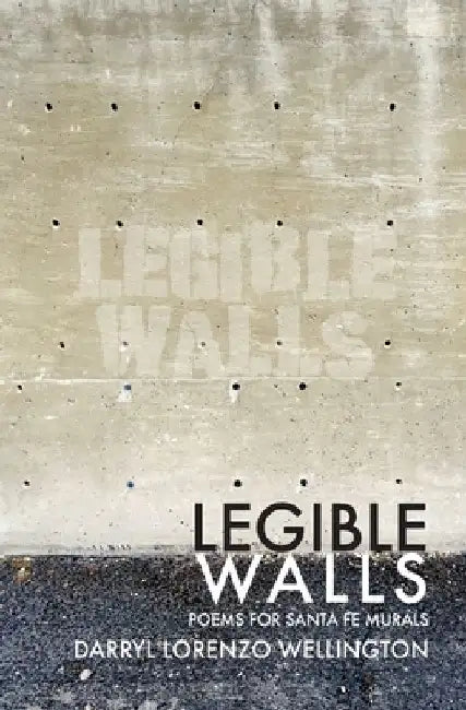 Legible Walls: Poems for Santa Fe Murals by Darryl Lorenzo Wellington