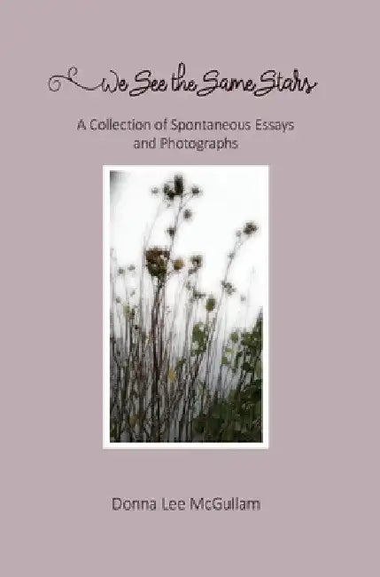 We See the Same Stars: A Collection of Spontaneous Essays and Photographs by Donna Lee McGullam