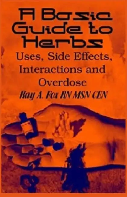 A Basic Guide To Herbs: Uses, Side Effects, Interactions and Overdose by Kay A. Fox