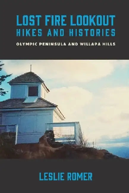 Lost Fire Lookout Hikes and Histories: Olympic Peninsula and Willapa Hills by Leslie Romer