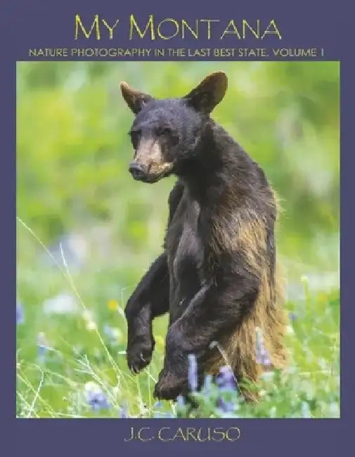 My Montana, 1: Nature Photography in the Last Best State by J. C. Caruso