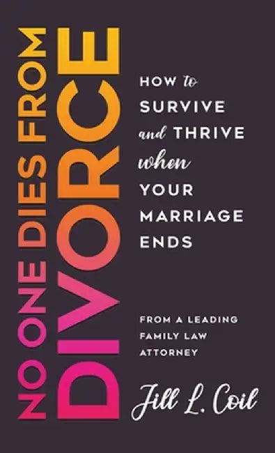 No One Dies from Divorce: How to Survive and Thrive When Your Marriage Ends by Jill L. Coil