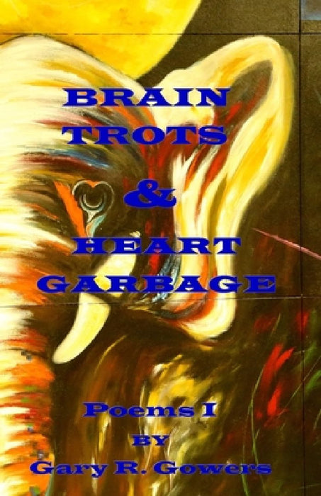 Brain Trots & Heart Garbage: Poems I by Edward Gehlert