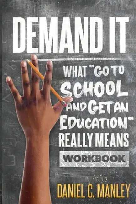 Demand It: What Go To School And Get An Education Really Means Workbook by Daniel C. Manley