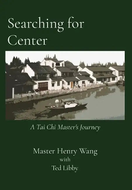 Searching for Center: A Tai Chi Master's Journey by Master Henry Wang