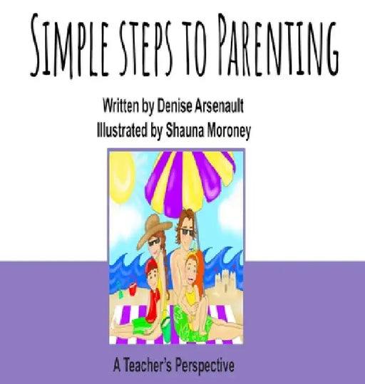 Simple Steps to Parenting: A Teacher's Perspective by Denise Arsenault