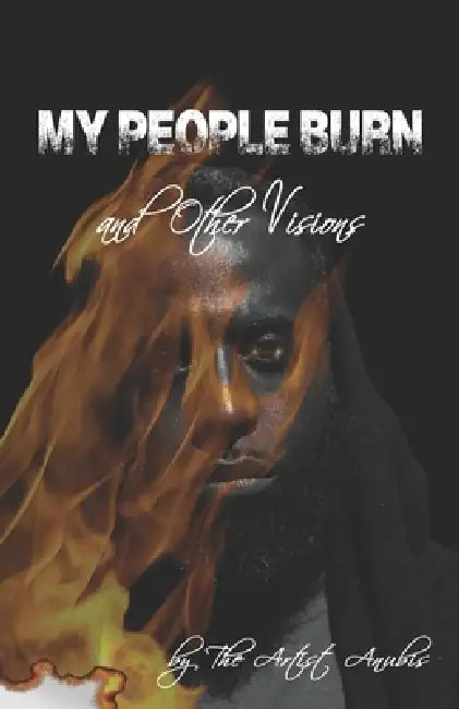 My People Burn: and Other Visions by The Artist Anubis