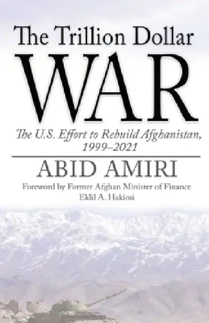 The Trillion Dollar War: The U.S. Effort to Rebuild Afghanistan, 1999-2021 by Eklil A. Hakimi