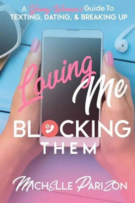 Loving Me, Blocking Them: A Young Woman's Guide to Texting, Dating, and Breaking Up by Michelle Parizon