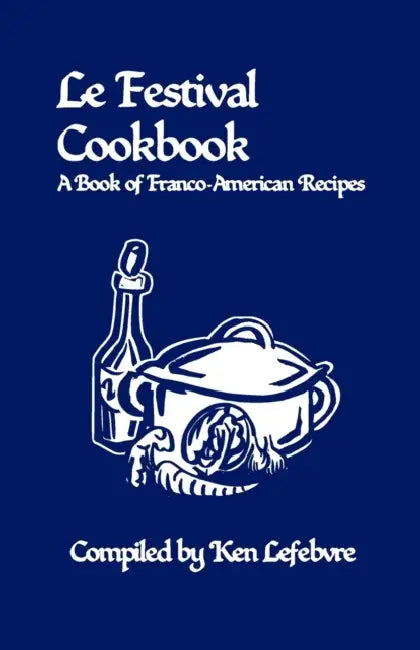 Le Festival Cookbook: A Book of Franco-American Recipes by Ken Lefebvre