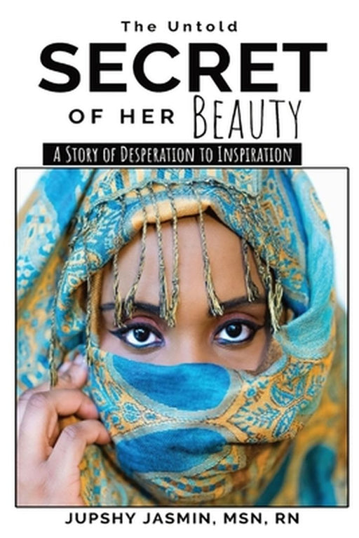 The Untold Secret of Her Beauty: A Story of Desperation to Inspiration by Jupshy Jasmin