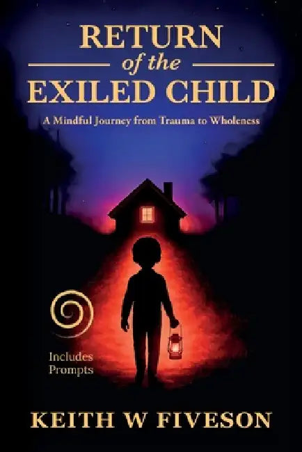 Return of the Exiled Child: A Mindful Journey from Trauma to Wholeness by Keith William Fiveson