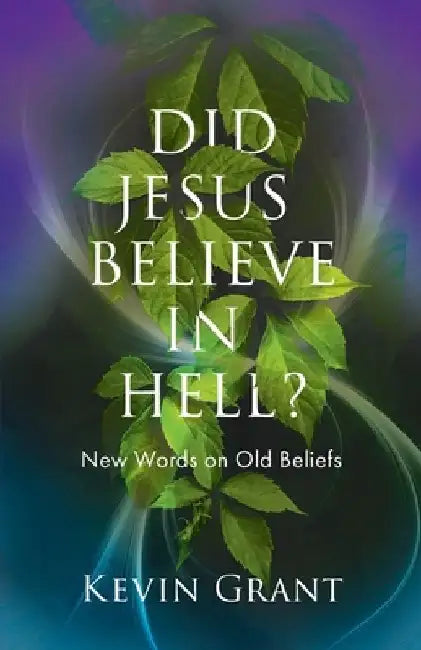 Did Jesus Believe in Hell?: New Words on Old Beliefs by Kevin Grant