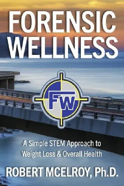 Forensic Wellness: A Simple Stem Approach to Weight Loss & Overall Health by Robert McElroy