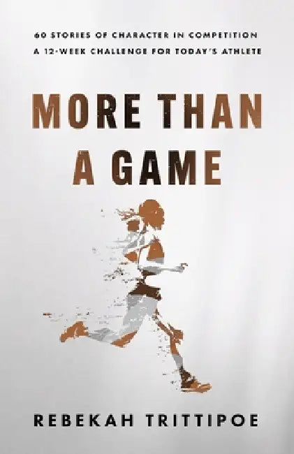 More Than A Game: 60 Stories of Character in Competition A 12-Week Challenge for Today's Athlete by Rebekah Trittipoe