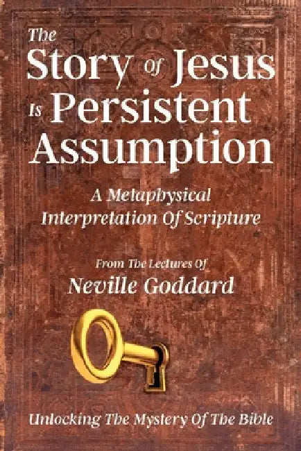 The Story Of Jesus Is Persistent Assumption: A Metaphysical Interpretation of Scripture by Neville Goddard