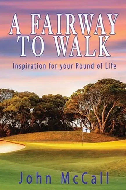 A Fairway to Walk: Inspiration for Your Round of Life by John McCall