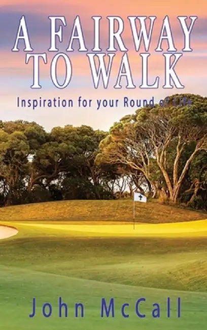 A Fairway to Walk: Inspiration for Your Round of Life by John McCall