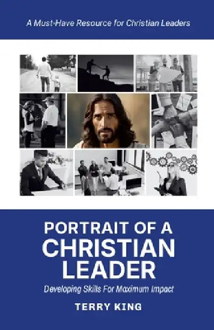 Portrait of a Christian Leader: Developing Skills for Maximum Impact by Terry King