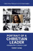 Portrait of a Christian Leader: Developing Skills for Maximum Impact by Terry King