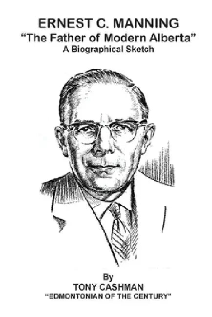 Ernest C. Manning: The Father of Modern Alberta by Tony Cashman