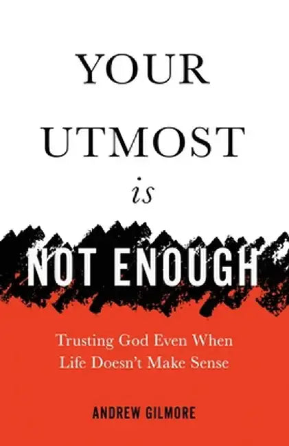 Your Utmost Is Not Enough: Trusting God Even When Life Doesn't Make Sense by Andrew Gilmore