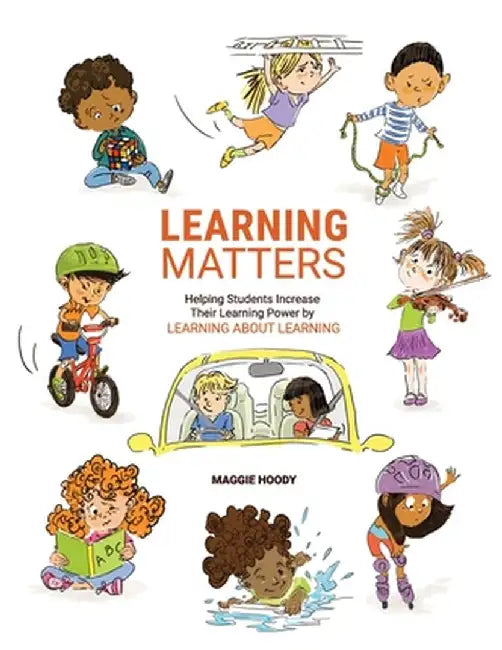 Learning Matters: Helping Students Increase Their Learning Power by Learning About Learning by Maggie Hoody