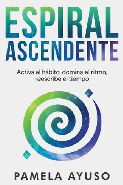 Espiral Ascendente: El sistema para transformar el uso de tu tiempo by Pamela Ayuso