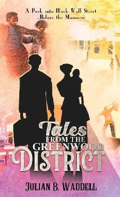 Tales From the Greenwood District: A Peek Into Black Wall Street ... Before the Tulsa Massacre by Julian B. Waddell