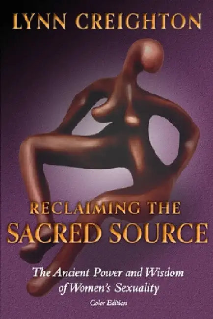 Reclaiming the Sacred Source: The Ancient Power and Wisdom of Women's Sexuality - Color Edition by Lynn Creighton