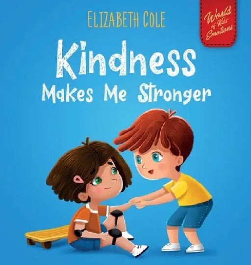 Kindness Makes Me Stronger: Children's Book about Magic of Kindness, Empathy and Respect (World of Kids Emotions) by Elizabeth Cole