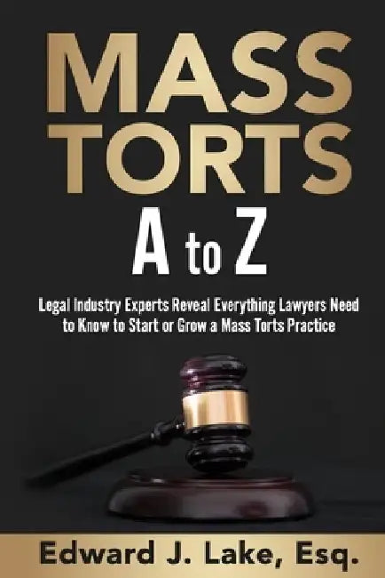 Mass Torts A to Z: Legal Industry Experts Reveal Everything Lawyers Need to Know to Start or Grow a Mass Torts Practice by Edward Lake Esq