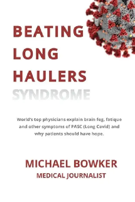Beating Long Haulers Syndrome: World's top physicians explain brain fog, fatigue and other symptoms of PASC (Long Covid) and why patients should have by Michael Bowker