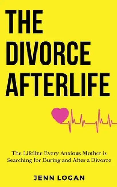 The Divorce Afterlife: The Lifeline Every Anxious Mother is Searching for During and After a Divorce by Jenn Logan