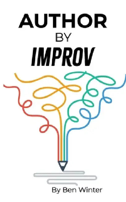 Author By Improv: Using The Tools And Techniques Of Improv To Write Fiction by Ben Winter