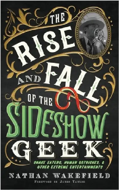 The Rise and Fall of the Sideshow Geek: Snake Eaters, Human Ostriches, & Other Extreme Entertainments: Snake Eaters, Human Ostriches & Other Extreme E by Wakefield, Nathan