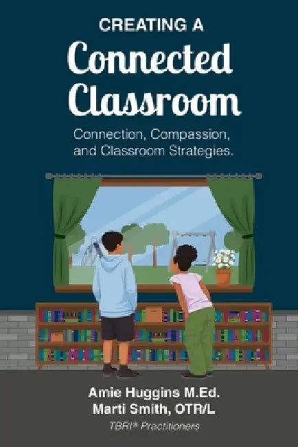 Creating A Connected Classroom: Connection, Compassion & Classroom Strategies by Amie Huggins M. Ed, Jamie Tanner, Karen Walen