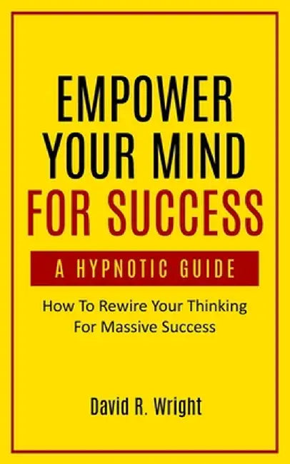 Empower Your Mind For Success, A Hypnotic Guide by David Wright
