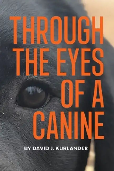 Through the Eyes of a Canine: How changing your perception and understanding the emotional life of your dog can create a stable and Harmonious pack by David J. Kurlander